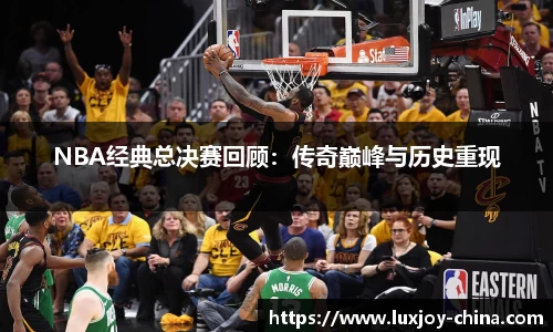 NBA经典总决赛回顾：传奇巅峰与历史重现
