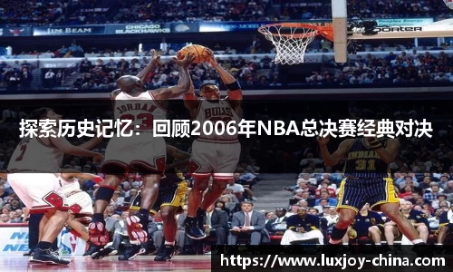 探索历史记忆：回顾2006年NBA总决赛经典对决