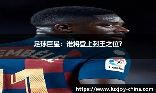 足球巨星：谁将登上封王之位？